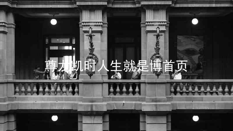 尊龙凯时人生就是博首页